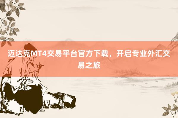 迈达克MT4交易平台官方下载，开启专业外汇交易之旅