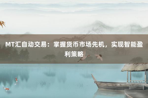 MT汇自动交易：掌握货币市场先机，实现智能盈利策略