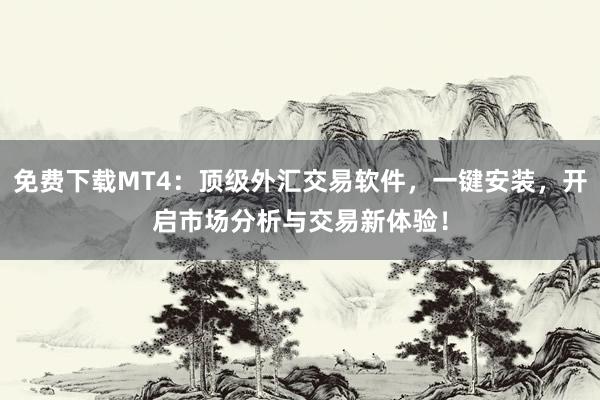 免费下载MT4：顶级外汇交易软件，一键安装，开启市场分析与交易新体验！