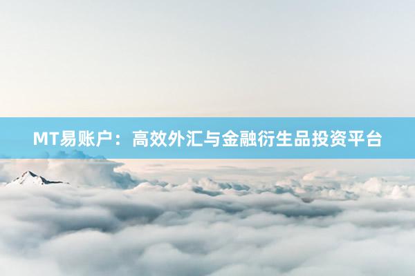 MT易账户：高效外汇与金融衍生品投资平台