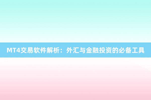 MT4交易软件解析：外汇与金融投资的必备工具