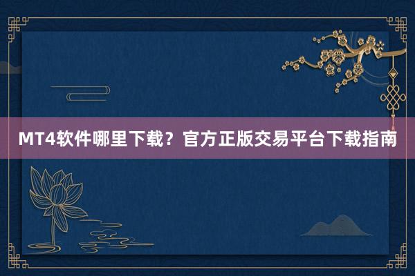 MT4软件哪里下载？官方正版交易平台下载指南