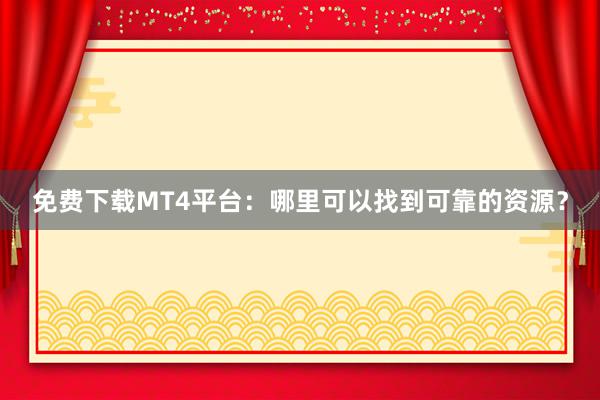 免费下载MT4平台：哪里可以找到可靠的资源？