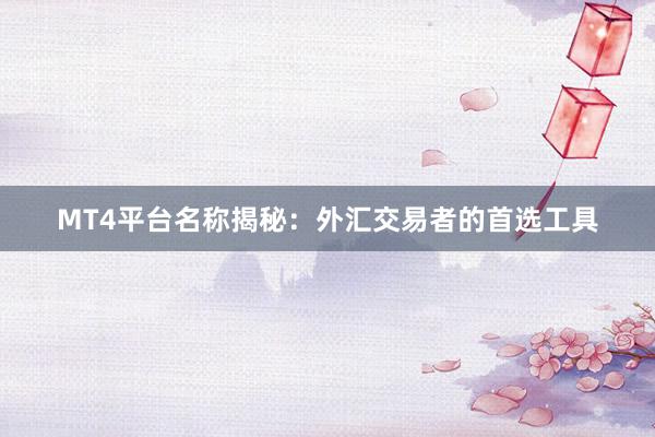 MT4平台名称揭秘：外汇交易者的首选工具