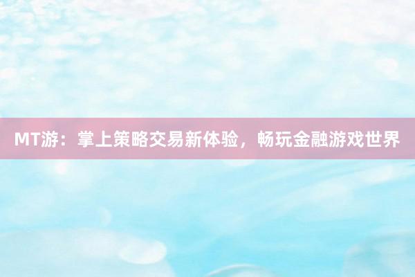 MT游：掌上策略交易新体验，畅玩金融游戏世界