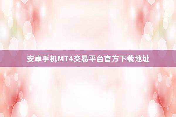 安卓手机MT4交易平台官方下载地址