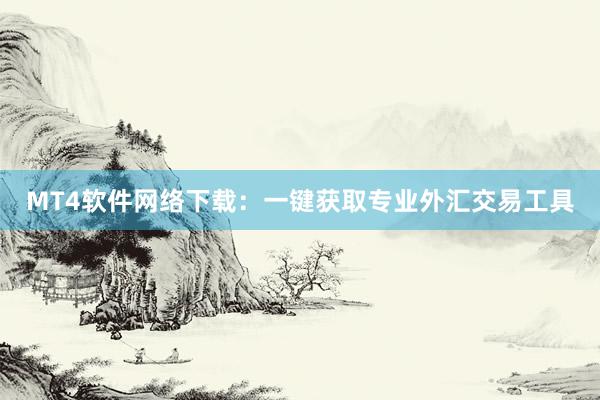 MT4软件网络下载：一键获取专业外汇交易工具