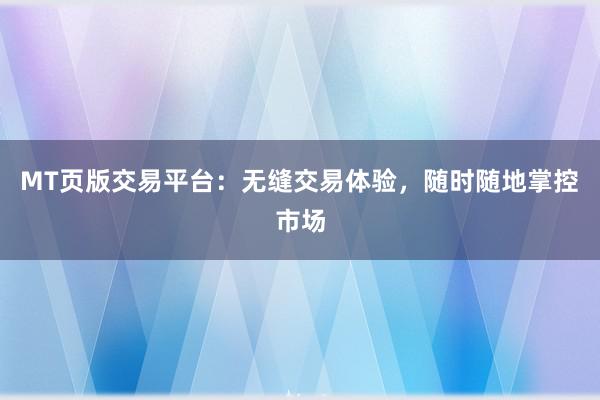 MT页版交易平台：无缝交易体验，随时随地掌控市场