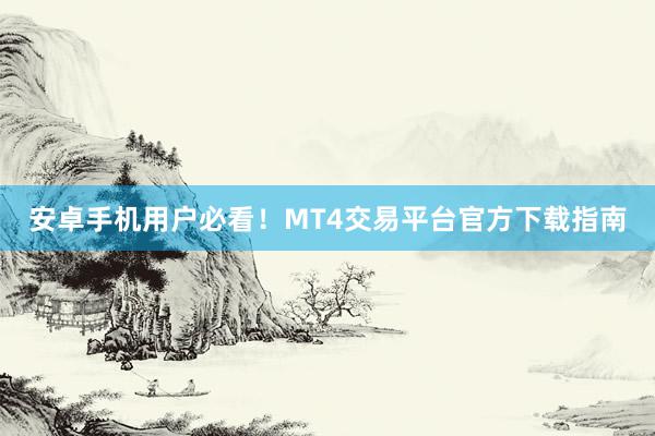 安卓手机用户必看！MT4交易平台官方下载指南